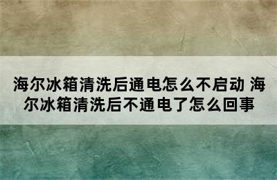 海尔冰箱清洗后通电怎么不启动 海尔冰箱清洗后不通电了怎么回事